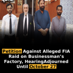Petition Against Alleged FIA Raid on Businessman’s Factory, Hearing Adjourned Until October 27