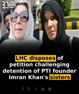 LHC disposes of petition challenging detention of PTI founder Imran Khan’s sisters